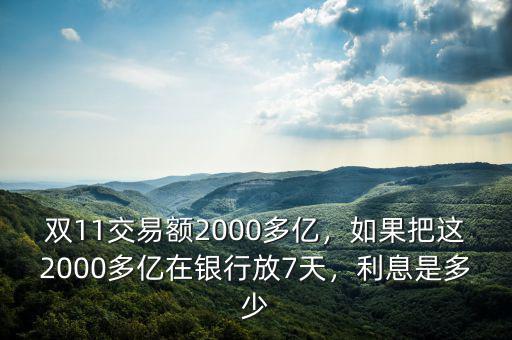 雙11交易額2000多億，如果把這2000多億在銀行放7天，利息是多少