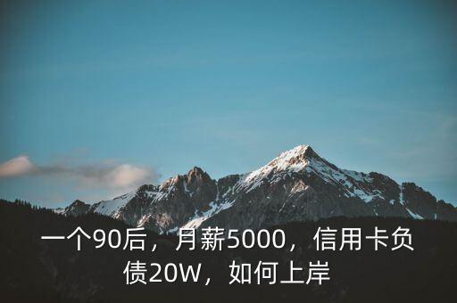 一個90后，月薪5000，信用卡負債20W，如何上岸