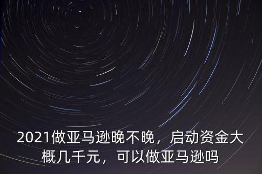 亞馬遜做什么,亞馬遜運營是做什么工作的