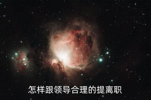 中高層怎么提離職,怎樣跟領(lǐng)導(dǎo)合理的提離職