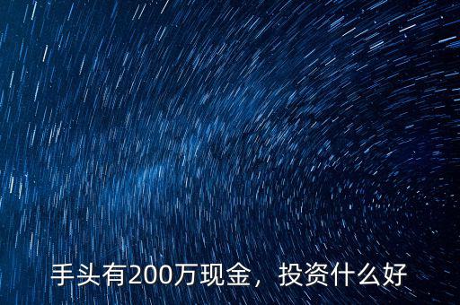 200萬(wàn)投資什么,手頭有200萬(wàn)現(xiàn)金