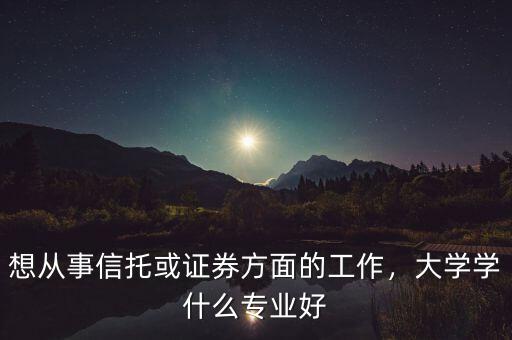 信托要求什么專業(yè)畢業(yè),普通本科批畢業(yè)的金融專業(yè)生