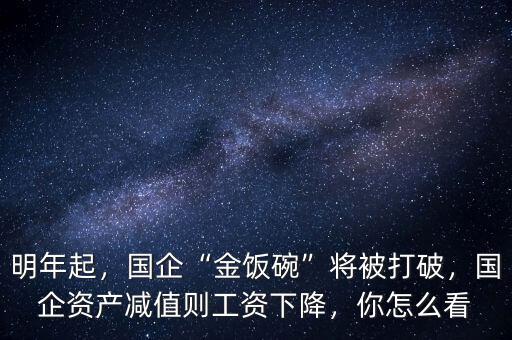 明年起，國企“金飯碗”將被打破，國企資產(chǎn)減值則工資下降，你怎么看