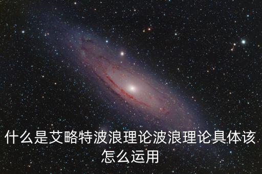 波浪理論核心內(nèi)容以什么為基礎(chǔ),什么是艾略特波浪理論