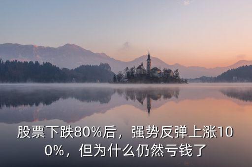 股票下跌80%后，強(qiáng)勢(shì)反彈上漲100%，但為什么仍然虧錢了