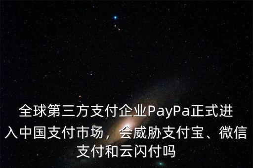 全球第三方支付企業(yè)PayPa正式進入中國支付市場，會威脅支付寶、微信支付和云閃付嗎