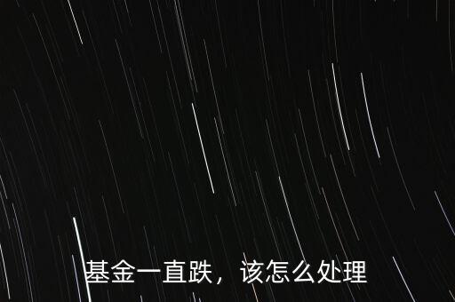 基金一直跌，該怎么處理