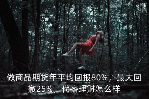 做商品期貨年平均回報80%，最大回撤25%，代客理財(cái)怎么樣