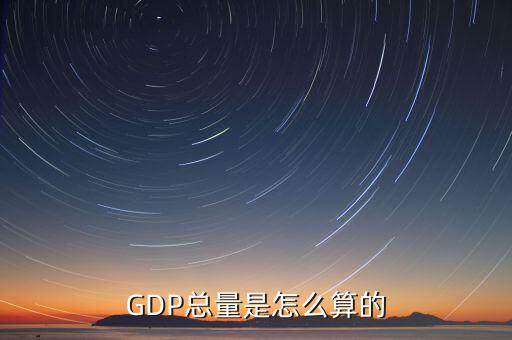 gdp是怎么計(jì)算出來(lái)的,GDP總量是怎么算的