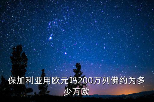 保加利亞用歐元嗎200萬(wàn)列佛約為多少萬(wàn)歐