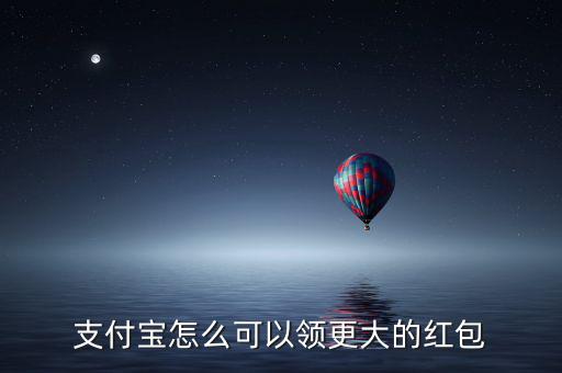 支付寶怎么可以領更大的紅包