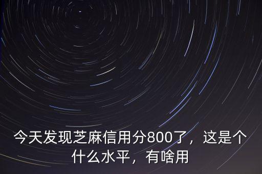 今天發(fā)現(xiàn)芝麻信用分800了，這是個什么水平，有啥用