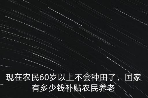 現(xiàn)在有多少錢(qián)能養(yǎng)老,國(guó)家有多少錢(qián)補(bǔ)貼農(nóng)民養(yǎng)老