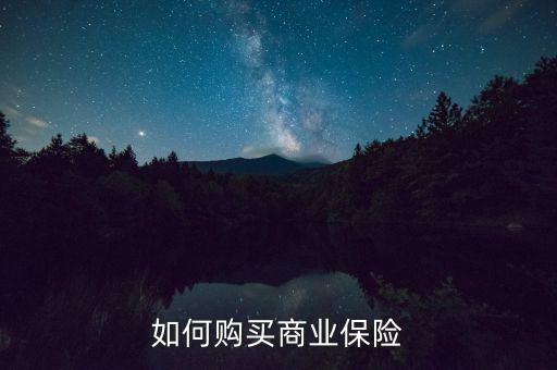 個(gè)人商業(yè)保險(xiǎn)怎么買,如何購買商業(yè)保險(xiǎn)