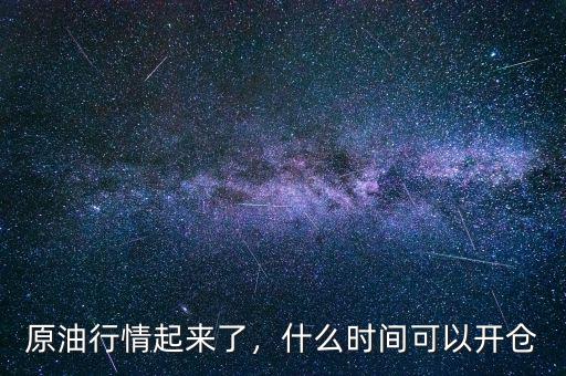 原油的大行情一般發(fā)生在什么時(shí)候,原油行情起來了