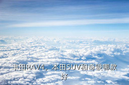 豐田RAV4，本田SUV和奇駿哪款好