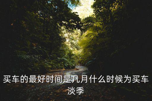 淡季開單價是什么意思,什么時候為買車淡季