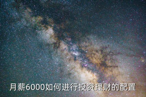 月薪6000怎么投資理財,月薪六千怎么理財和投資