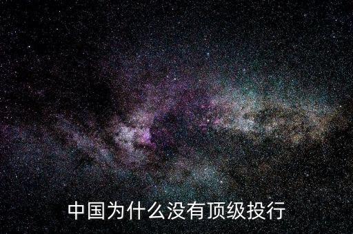 為什么中國金融業(yè)不發(fā)達(dá),中國為什么沒有頂級投行