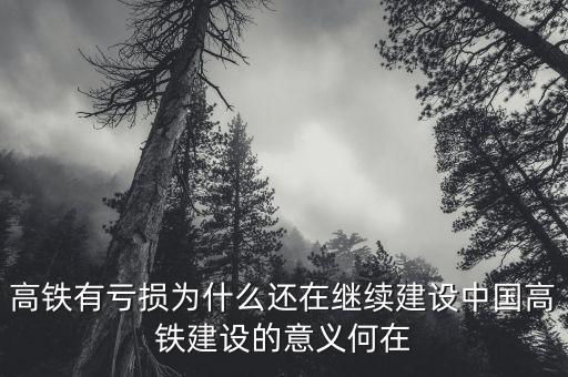 高鐵有虧損為什么還在繼續(xù)建設中國高鐵建設的意義何在