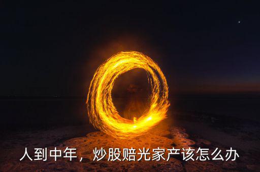 炒股為什么會賠光,炒股賠光家產(chǎn)該怎么辦