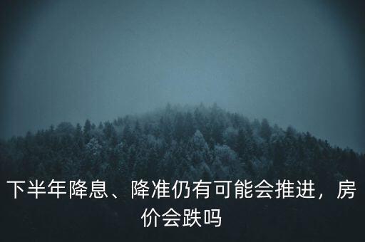 降準降息為什么房價會,降準仍有可能會推進