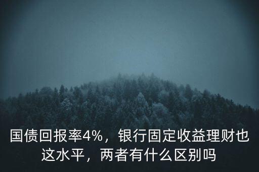 國(guó)債回報(bào)率4%，銀行固定收益理財(cái)也這水平，兩者有什么區(qū)別嗎