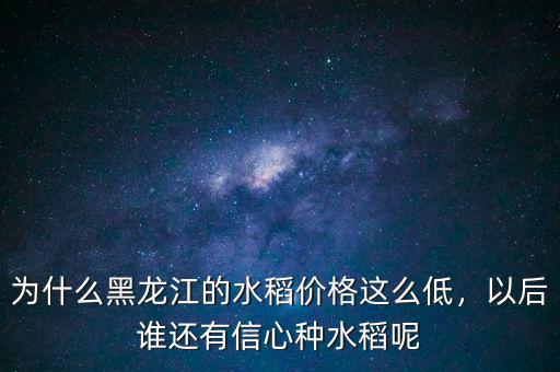 為什么黑龍江的水稻價(jià)格這么低，以后誰(shuí)還有信心種水稻呢