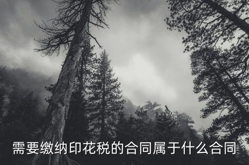 什么樣的合同需要交印花稅，要交印花稅的合同有哪些