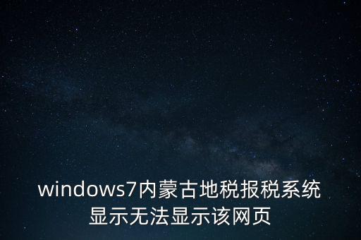 windows7內(nèi)蒙古地稅報(bào)稅系統(tǒng)顯示無(wú)法顯示該網(wǎng)頁(yè)