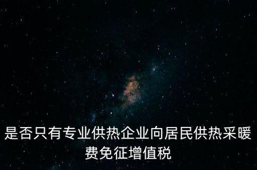 什么是兼營供熱企業(yè)，是否只有專業(yè)供熱企業(yè)向居民供熱采暖費(fèi)免征增值稅