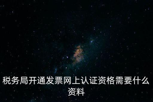 稅務認證需要什么資料，在網(wǎng)上納稅申報后去稅務局認證需要什么文件