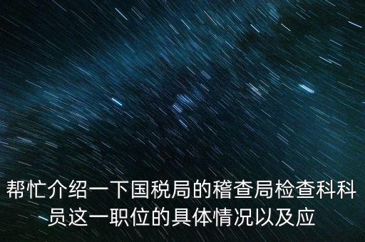 稽查局審理是做什么的，幫忙介紹一下國稅局的稽查局檢查科科員這一職位的具體情況以及應(yīng)