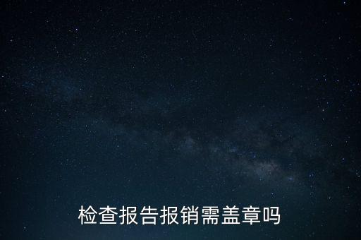 檢查報告報銷需蓋章嗎