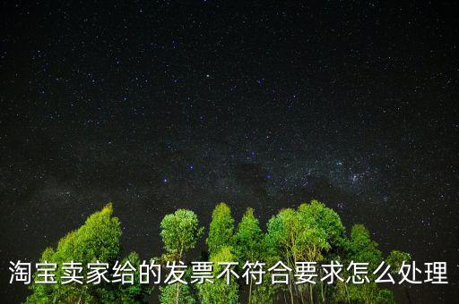 什么是不符合規(guī)定的發(fā)票，淘寶賣家給的發(fā)票不符合要求怎么處理