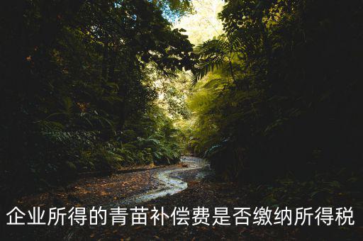 青苗補(bǔ)償款征什么稅，青苗賠償是否應(yīng)交繳地稅