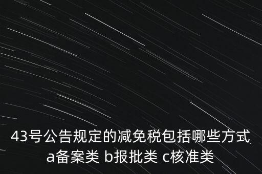 什么是核準(zhǔn)類減免稅，43號公告規(guī)定的減免稅包括哪些方式a備案類 b報(bào)批類 c核準(zhǔn)類