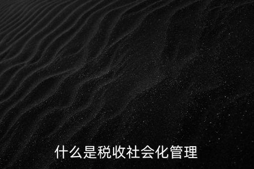 什么是稅收管理，我國稅收管理體制是什么