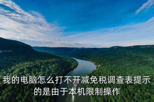 我的電腦怎么打不開減免稅調(diào)查表提示的是由于本機(jī)限制操作