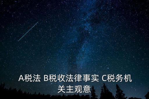  A稅法 B稅收法律事實 C稅務機關(guān)主觀意