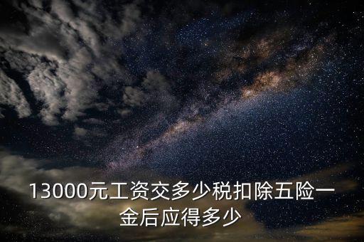 外方人員工資13000 個稅如何計算，月工資13000元應扣多少稅