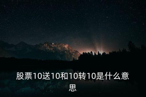 股票10送10和10轉(zhuǎn)10是什么意思