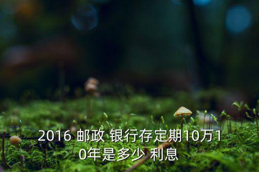 2016年郵政銀行利息怎么算,10萬(wàn)元存5年到期可取利息