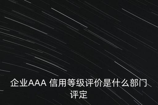 企業(yè)AAA 信用等級評價(jià)是什么部門評定