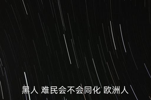 歐洲人怎么看難民問(wèn)題,為了在歐洲生活黑人難民必須遵守規(guī)則