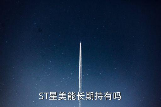 ST星美能長(zhǎng)期持有嗎