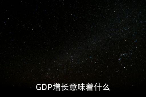 真實(shí)gdp增加說(shuō)明了什么，當(dāng)GDP數(shù)值增高意味著什么