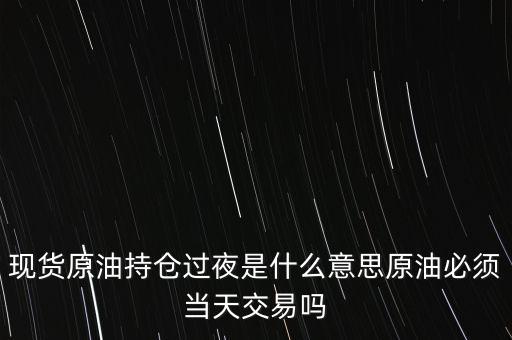 持倉過夜是什么意思，原油投資持倉過夜與滿倉操作是什么意思