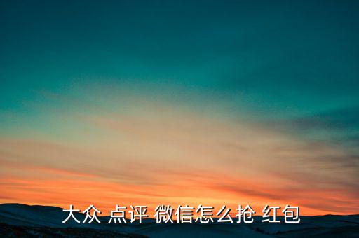 微信大眾點(diǎn)評(píng)紅包怎么用,如何使用微信支付?