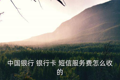 銀行卡短信業(yè)務怎么扣費的,中國銀行行卡短信通知收費每月2元